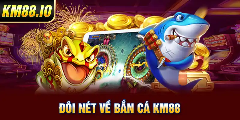 Bắn Cá KM88 - Sân Chơi Đổi Thưởng Trực Tuyến Đẳng Cấp