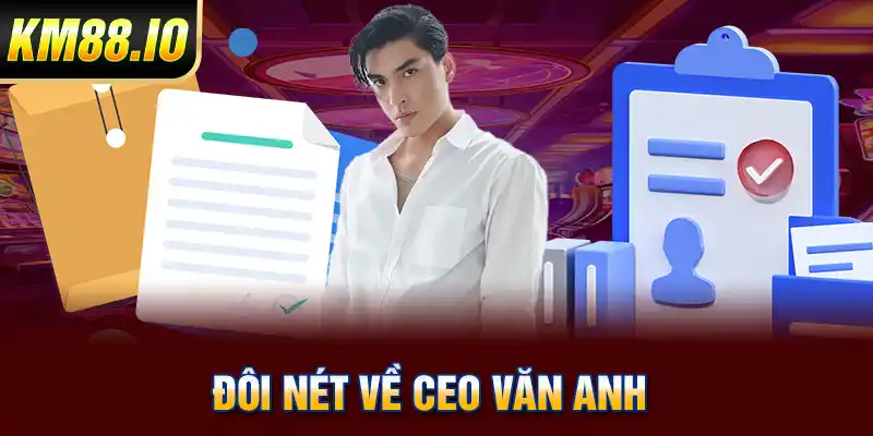 CEO Văn Anh – Kiến Trúc Sư Đằng Sau Thành Công Của KM88