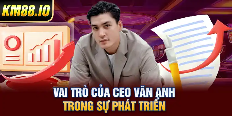 CEO Văn Anh – Kiến Trúc Sư Đằng Sau Thành Công Của KM88