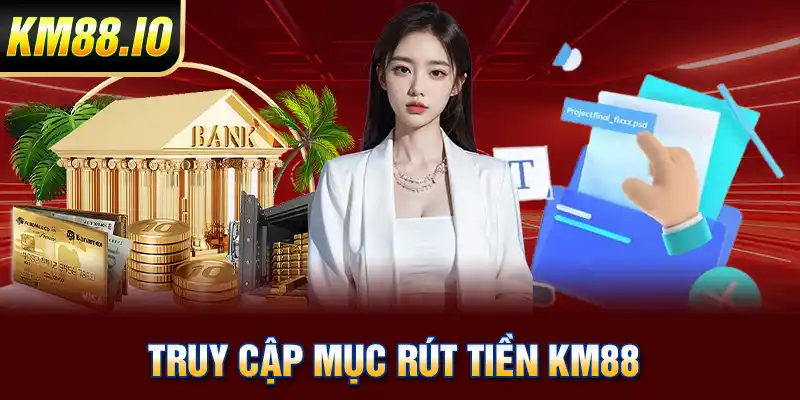 Rút tiền KM88 Thao Tác Nhanh Chóng Và An Toàn Cho Newbie